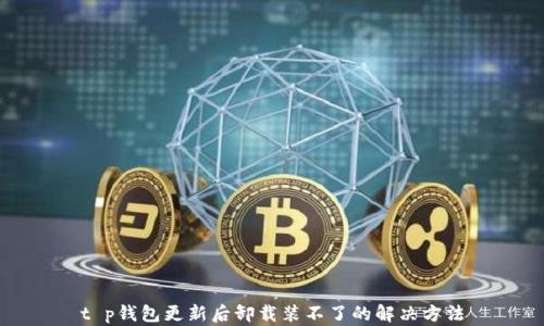
t p钱包更新后卸载装不了的解决方法