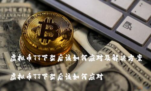 虚拟币TT下架后该如何应对及解决方案

虚拟币TT下架后该如何应对