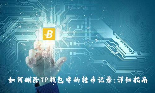 如何删除TP钱包中的转币记录：详细指南