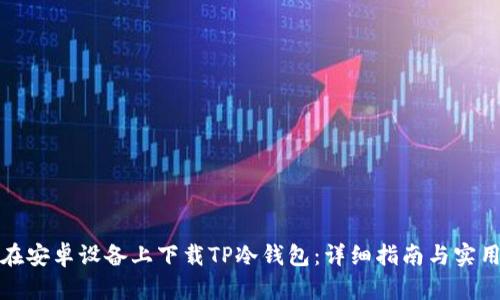 如何在安卓设备上下载TP冷钱包：详细指南与实用技巧