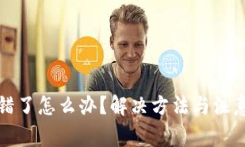 TP钱包转错了怎么办？解决方法与注意事项详解