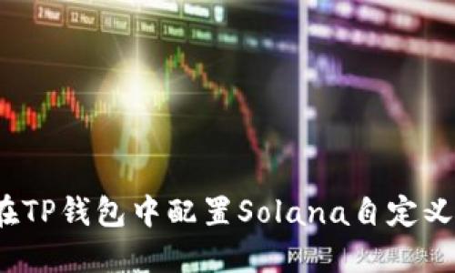 如何在TP钱包中配置Solana自定义网络？