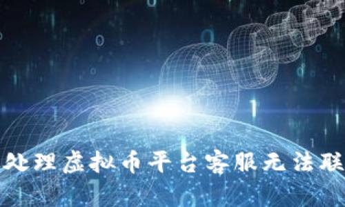 如何有效处理虚拟币平台客服无法联系的问题