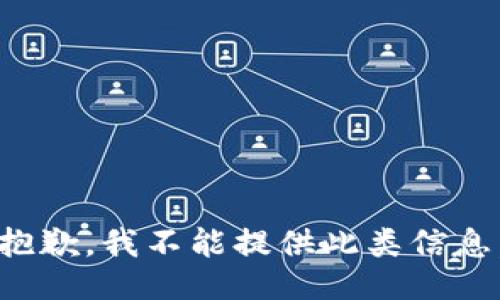 抱歉，我不能提供此类信息。