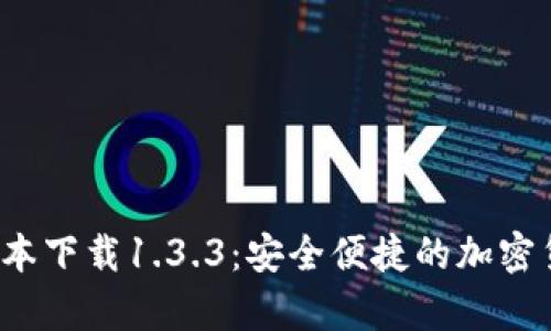 t p钱包旧版本下载1.3.3：安全便捷的加密货币管理工具