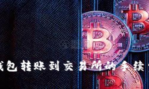 : TP钱包转账到交易所的手续费详解