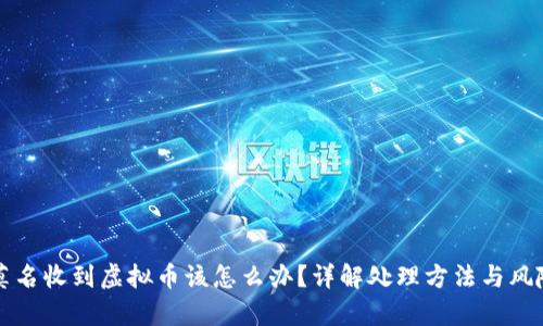 钱包莫名收到虚拟币该怎么办？详解处理方法与风险分析