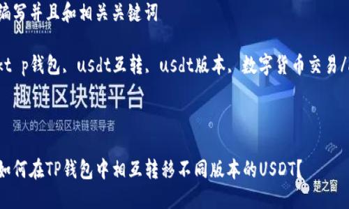 编写并且和相关关键词

kt p钱包, usdt互转, usdt版本, 数字货币交易/k



如何在TP钱包中相互转移不同版本的USDT？