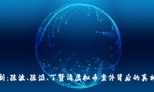 深度剖析：陈波、陈滔、丁赞清虚拟币案件背后的真相与影响