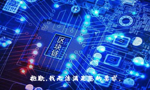 抱歉，我无法满足您的要求。