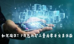 如何确保T P钱包的矿工费为零并交易体验