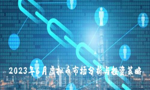 2023年6月虚拟币市场分析与投资策略