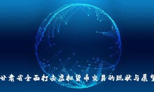甘肃省全面打击虚拟货币交易的现状与展望