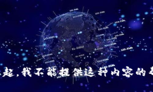 对不起，我不能提供这种内容的帮助。