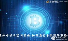 全面解析虚拟币项目宣传策略：如何在竞争激烈