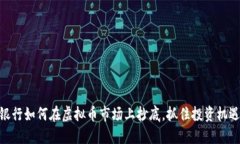 银行如何在虚拟币市场上抄底，抓住投资机遇