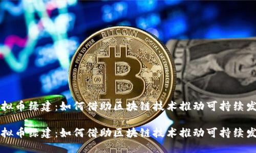 虚拟币绿建：如何借助区块链技术推动可持续发展

虚拟币绿建：如何借助区块链技术推动可持续发展