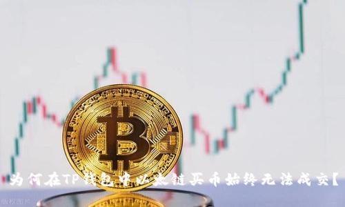 为何在TP钱包中以太链买币始终无法成交？