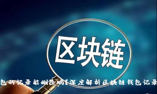 TP钱包的记录能删除吗？深度解析区块链钱包记录管理