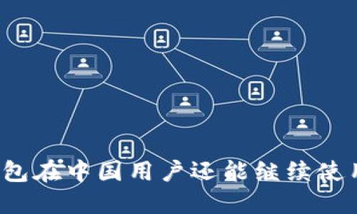 TP钱包在中国用户还能继续使用吗？