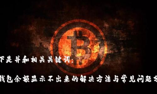 以下是并和相关关键词：

TP钱包余额显示不出来的解决方法与常见问题分析