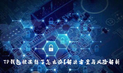 TP钱包被冻结了怎么办？解决方案与风险解析