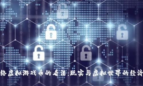 对网络虚拟游戏币的看法：现实与虚拟世界的经济交融