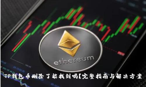 TP钱包币删除了能找到吗？完整指南与解决方案
