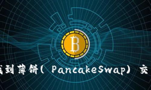 如何在TP钱包中找到薄饼( PancakeSwap) 交易对及其使用指南