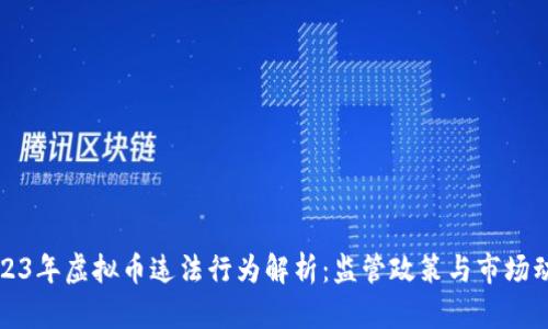 2023年虚拟币违法行为解析：监管政策与市场动向
