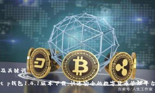 及关键词

t p钱包1.4.1版本下载：快速安全的数字货币管理平台