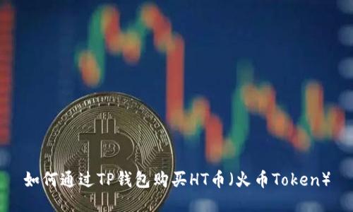 如何通过TP钱包购买HT币（火币Token）
