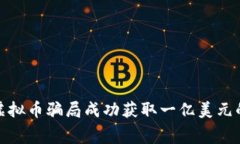 如何通过虚拟币骗局成功获取一亿美元的内幕揭