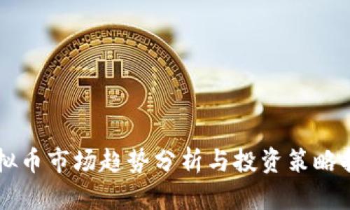 虚拟币市场趋势分析与投资策略指南