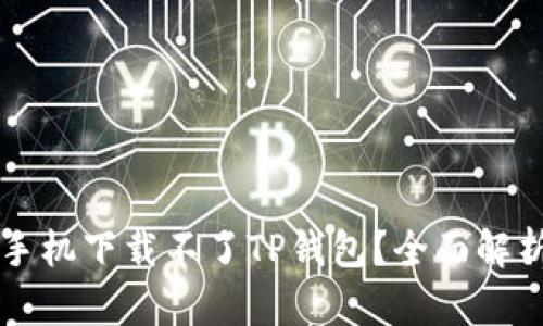 为什么华为手机下载不了TP钱包？全面解析及解决方案