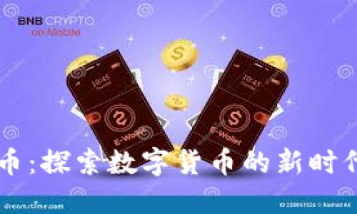 虚拟币流通币：探索数字货币的新时代与市场潜力