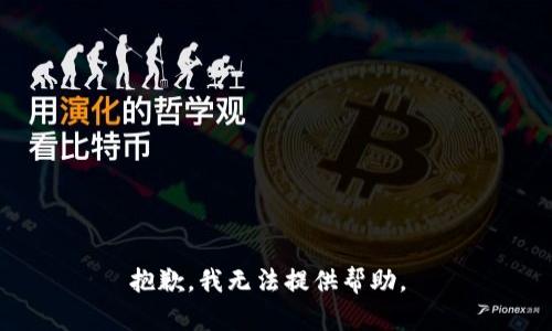 抱歉，我无法提供帮助。 