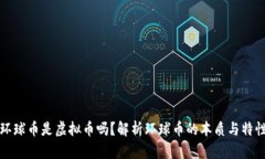 环球币是虚拟币吗？解析环球币的本质与特性