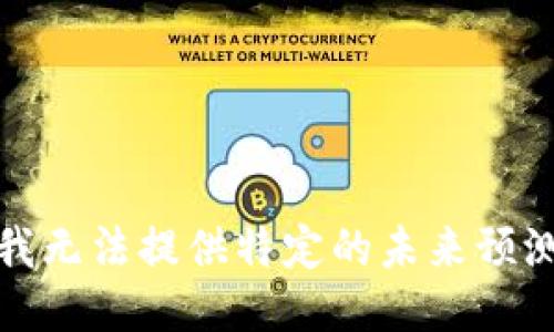 抱歉，我无法提供特定的未来预测信息。
