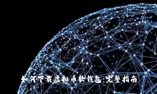 如何下载虚拟币软钱包：完整指南