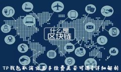 TP钱包取消交易手续费是否可退？详细解析