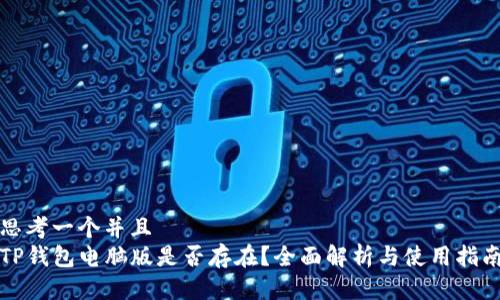 思考一个并且  
TP钱包电脑版是否存在？全面解析与使用指南