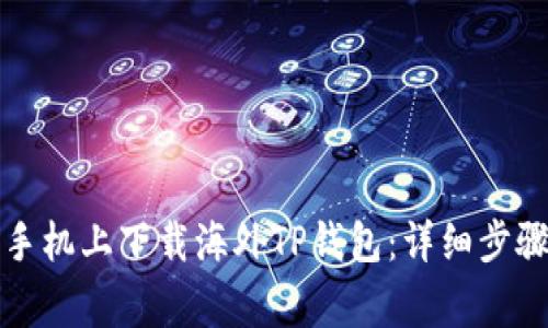 如何在安卓手机上下载海外TP钱包：详细步骤与注意事项