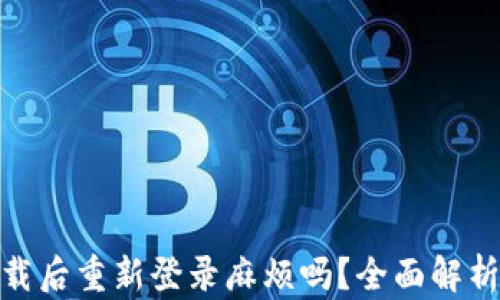 
TP钱包卸载后重新登录麻烦吗？全面解析使用体验