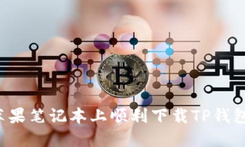 : 如何在苹果笔记本上顺利下载TP钱包：全面指南