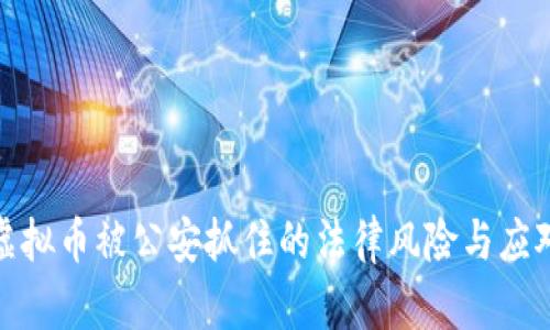 倒卖虚拟币被公安抓住的法律风险与应对策略