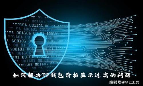 如何解决TP钱包价格显示过高的问题