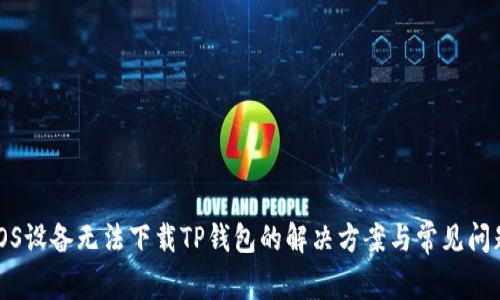 iOS设备无法下载TP钱包的解决方案与常见问题