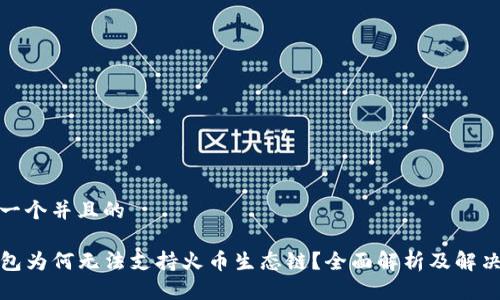 思考一个并且的

TP钱包为何无法支持火币生态链？全面解析及解决方案