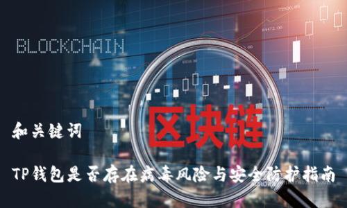 和关键词

TP钱包是否存在病毒风险与安全防护指南